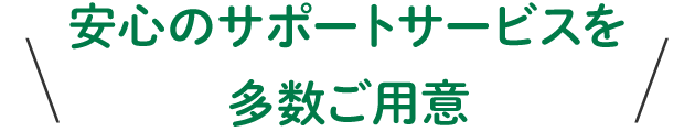 安心のサポートサービスを多数ご用意