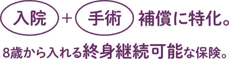入院手術補償に特化。8歳から入れる終身継続可能な保険