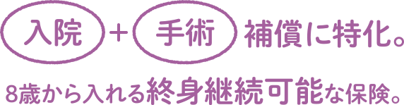 入院手術補償に特化。8歳から入れる終身継続可能な保険